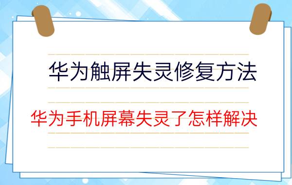 华为触屏失灵修复方法 华为手机屏幕失灵了怎样解决？